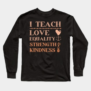 I Teach Love Equality Strength Kindness Long Sleeve T-Shirt